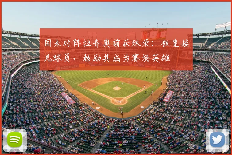 国米对阵拉齐奥前获殊荣:教皇接见球员,勉励其成为赛场英雄
