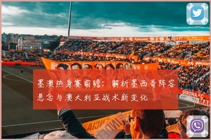 墨澳热身赛前瞻：解析墨西哥阵容悬念与澳大利亚战术新变化