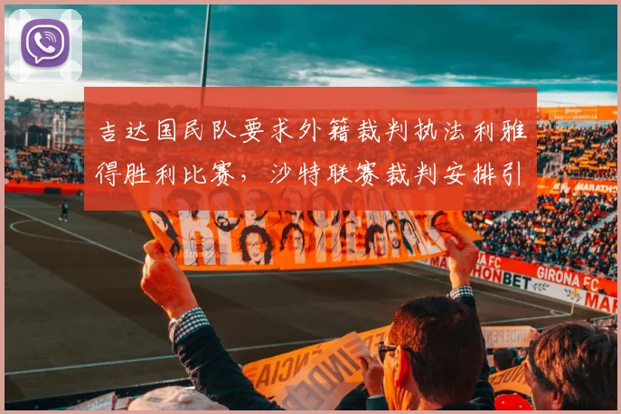 吉达国民队要求外籍裁判执法利雅得胜利比赛，沙特联赛裁判安排引争议