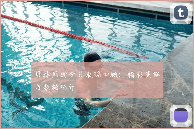 贝林厄姆今日表现回顾:精彩集锦与数据统计