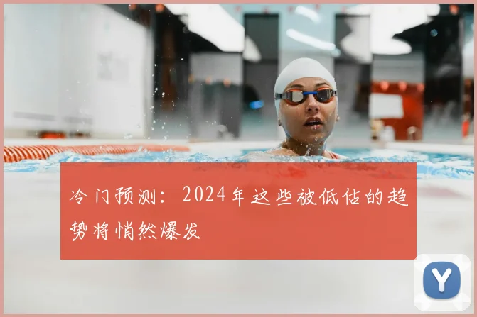 冷门预测:2024年这些被低估的趋势将悄然爆发