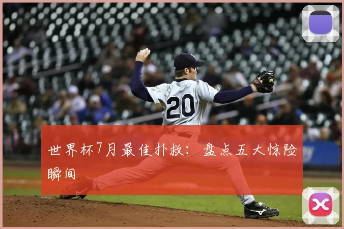 世界杯7月最佳扑救：盘点五大惊险瞬间