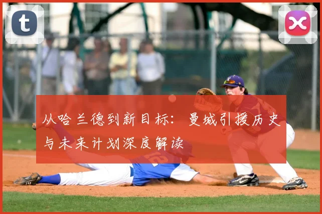 从哈兰德到新目标:曼城引援历史与未来计划深度解读