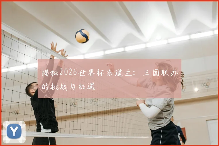 揭秘2026世界杯东道主：三国联办的挑战与机遇