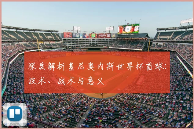深度解析基尼奥内斯世界杯首球:技术、战术与意义