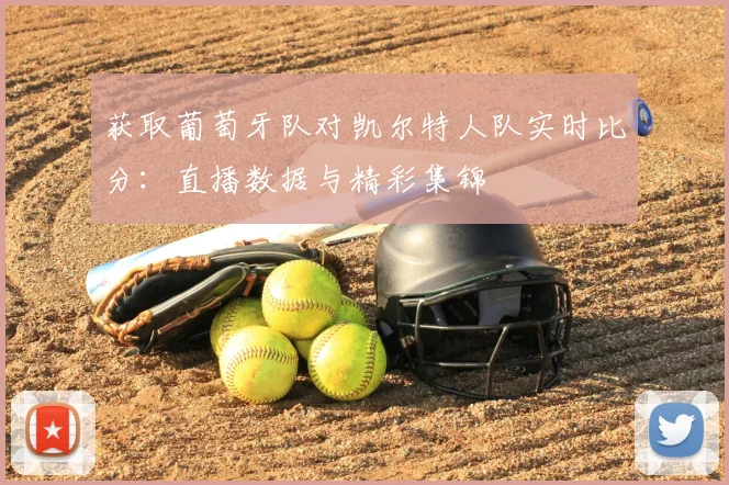 获取葡萄牙队对凯尔特人队实时比分:直播数据与精彩集锦
