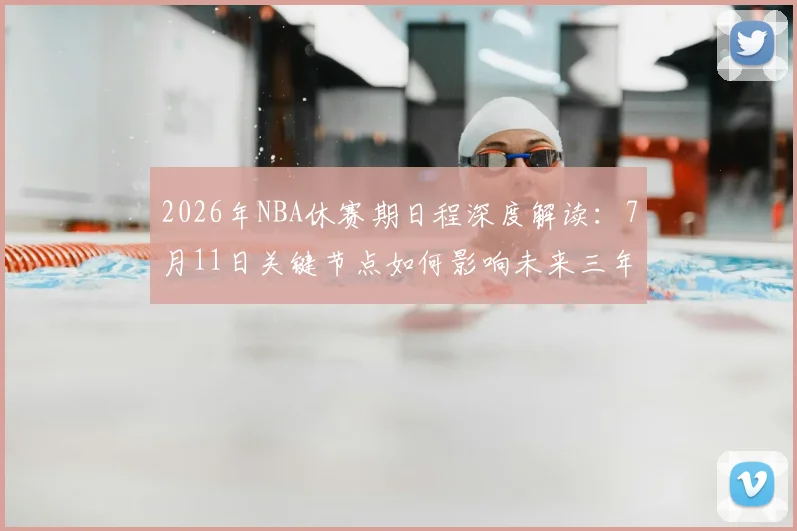 2026年NBA休赛期日程深度解读:7月11日关键节点如何影响未来三年球队规划