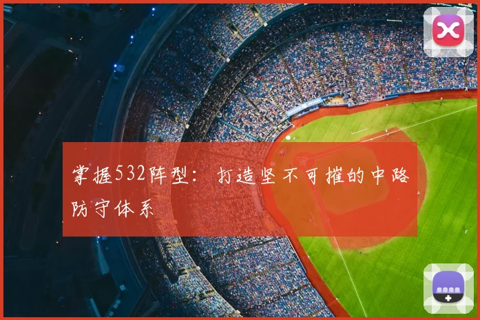 掌握532阵型:打造坚不可摧的中路防守体系