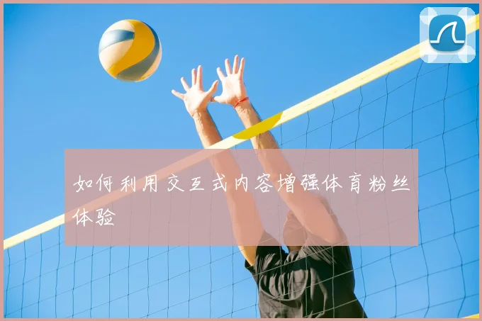 如何利用交互式内容增强体育粉丝体验