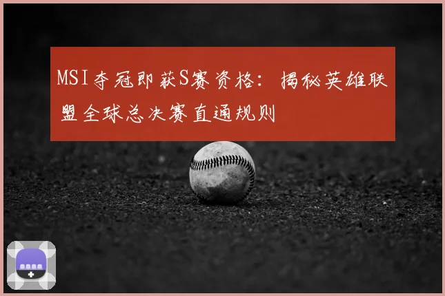 MSI夺冠即获S赛资格：揭秘英雄联盟全球总决赛直通规则